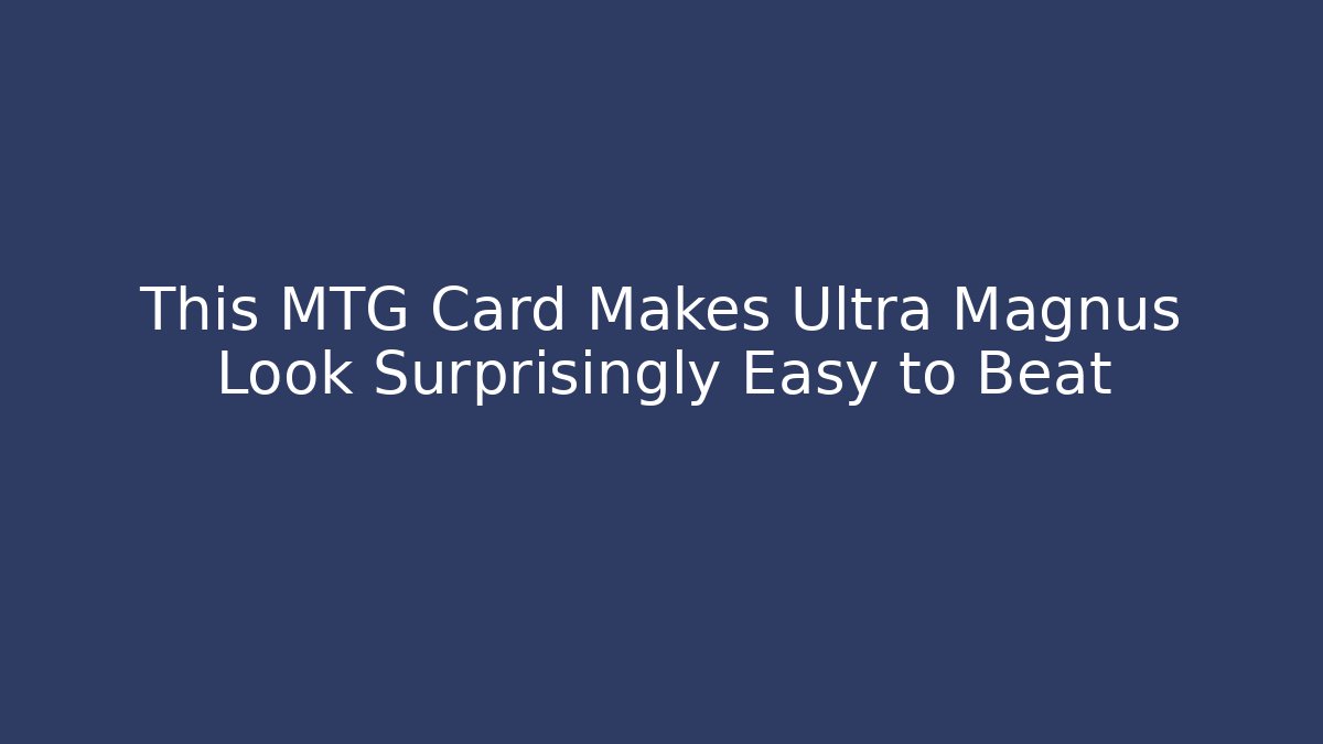 This MTG Card Makes Ultra Magnus Look Surprisingly Easy to Beat - Felix Cat Insurance