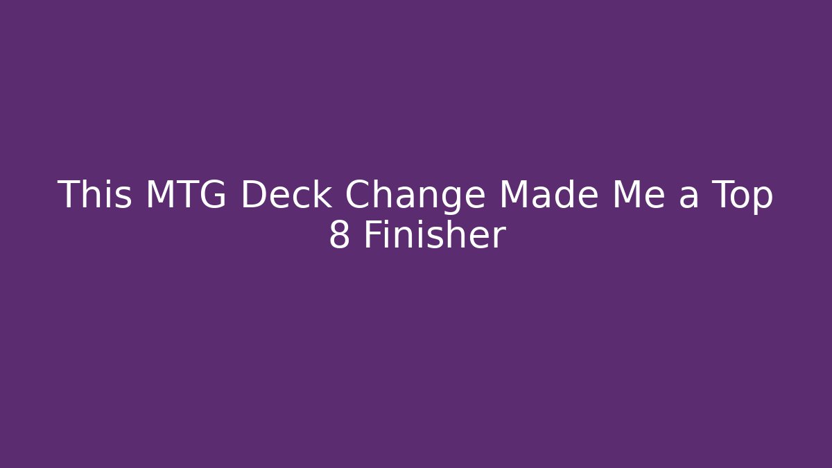 This MTG Deck Change Made Me a Top 8 Finisher