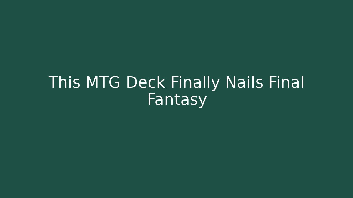 This MTG Deck Finally Nails Final Fantasy