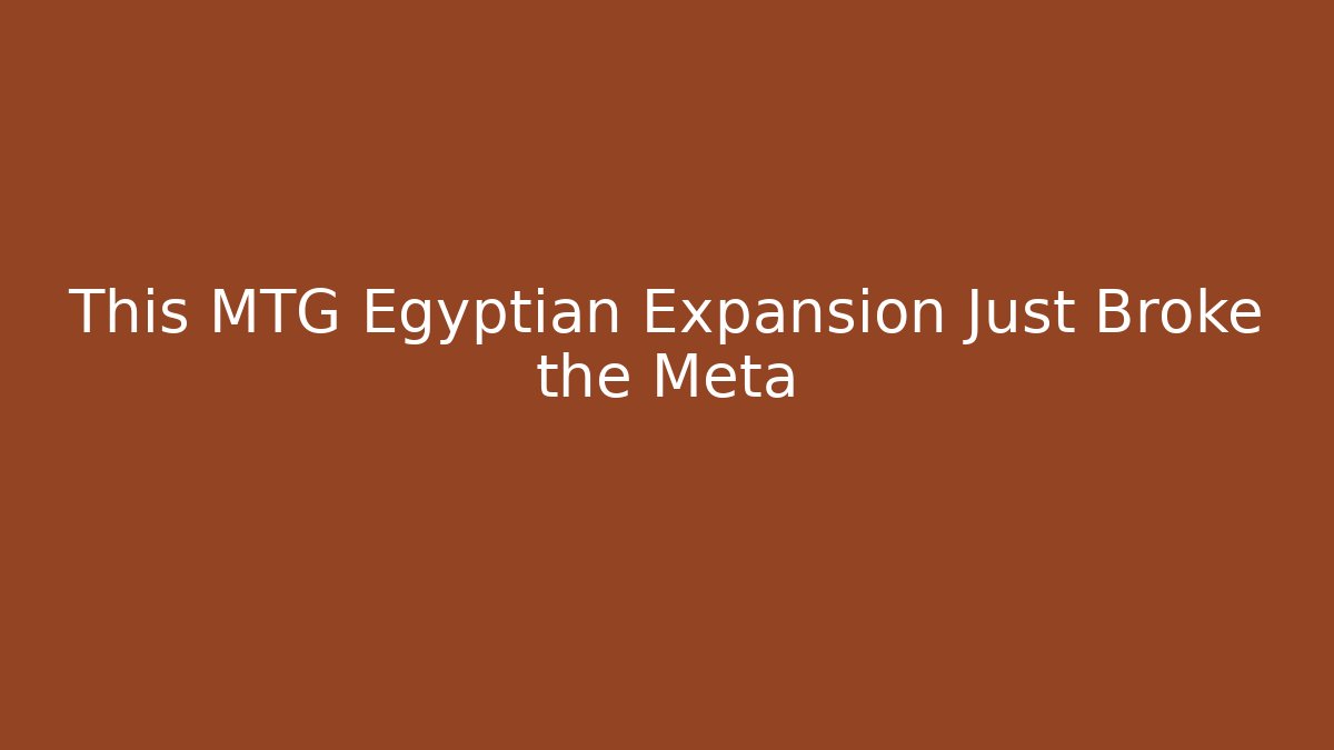 This MTG Egyptian Expansion Just Broke the Meta