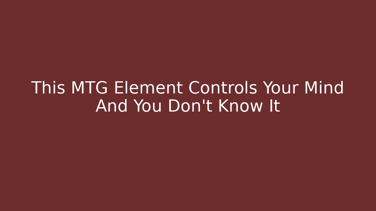 This MTG Element Controls Your Mind And You Don’t Know It