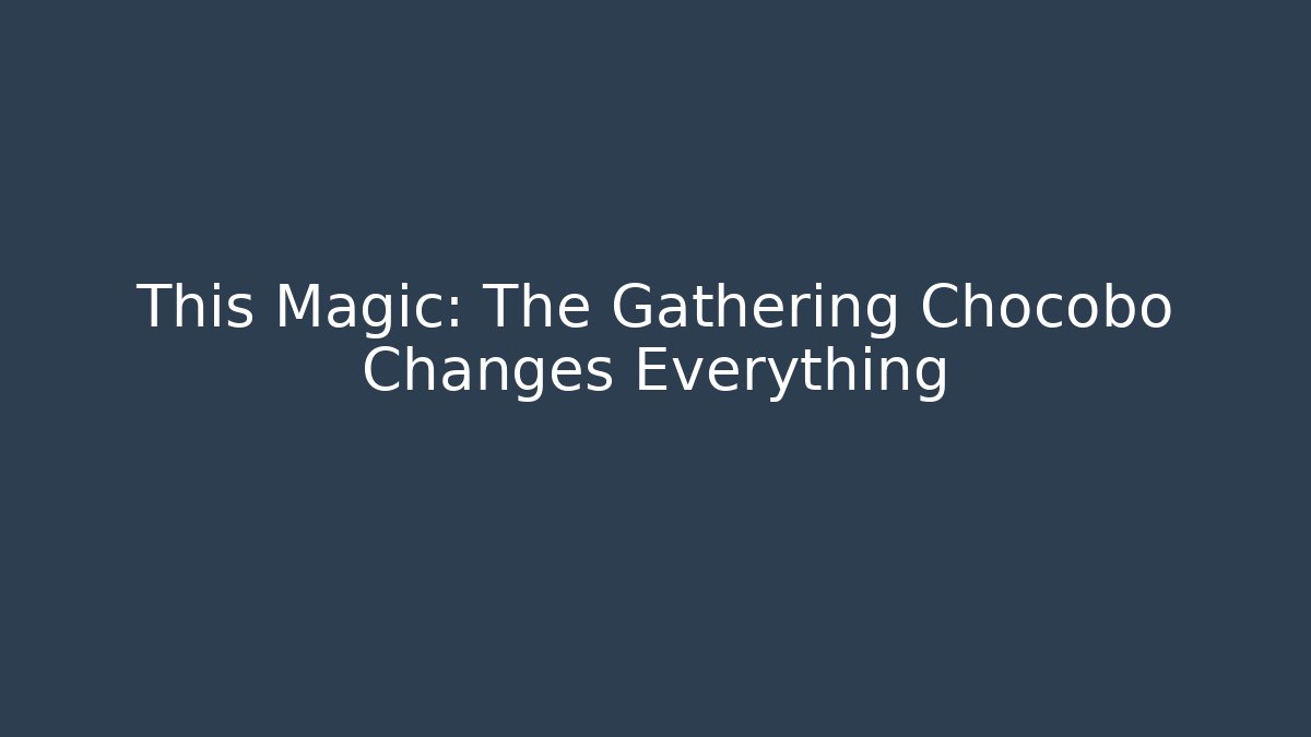 This Magic: The Gathering Chocobo Changes Everything