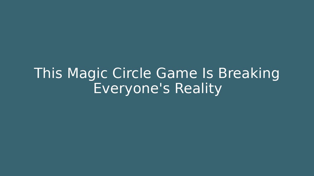 This Magic Circle Game Is Breaking Everyone's Reality