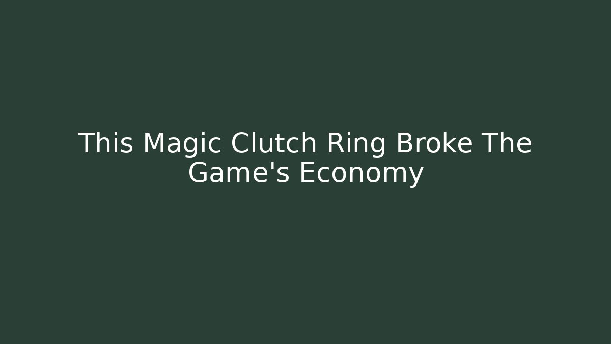 This Magic Clutch Ring Broke The Game’s Economy