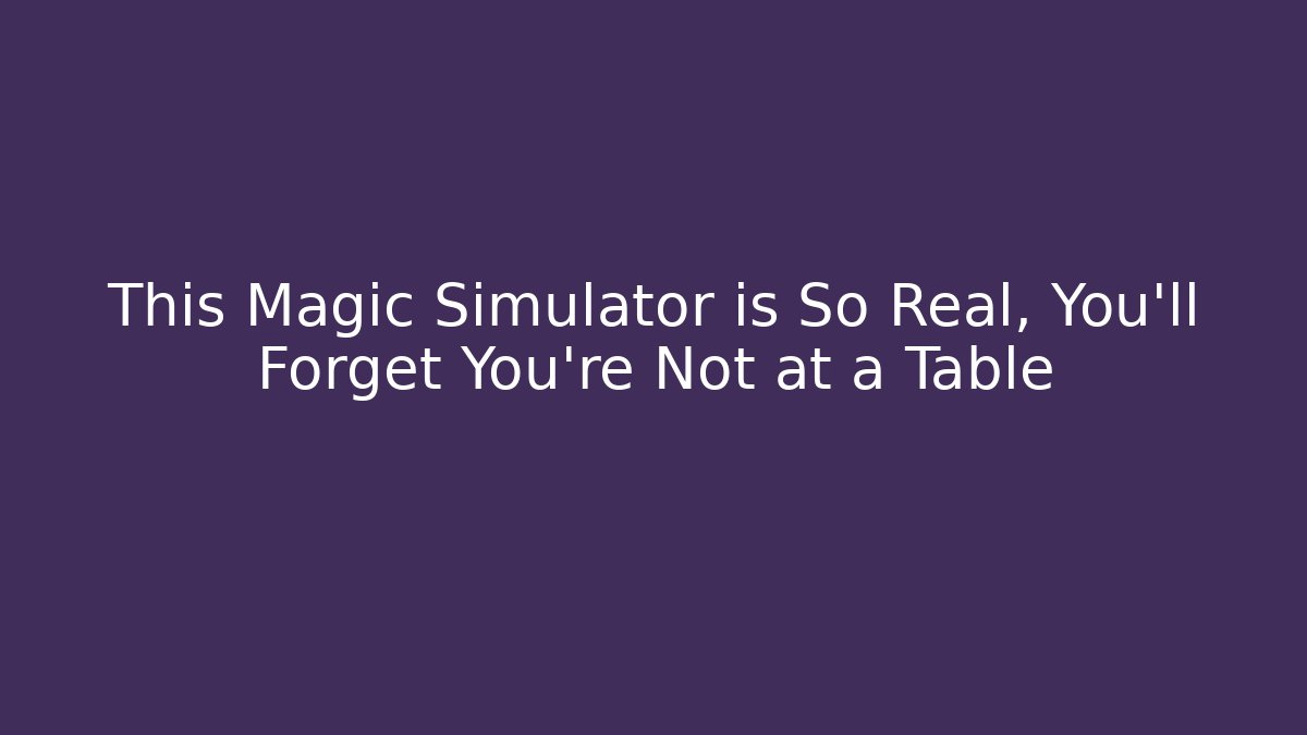 This Magic Simulator is So Real, You'll Forget You're Not at a Table - Felix Cat Insurance