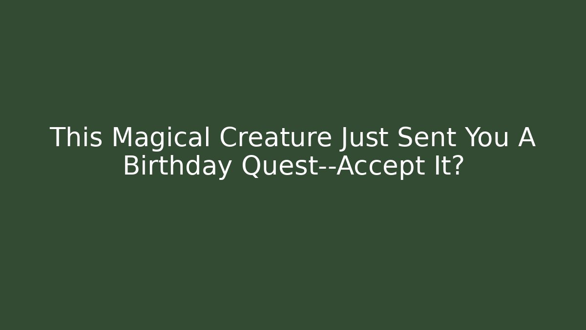 This Magical Creature Just Sent You A Birthday Quest—Accept It?