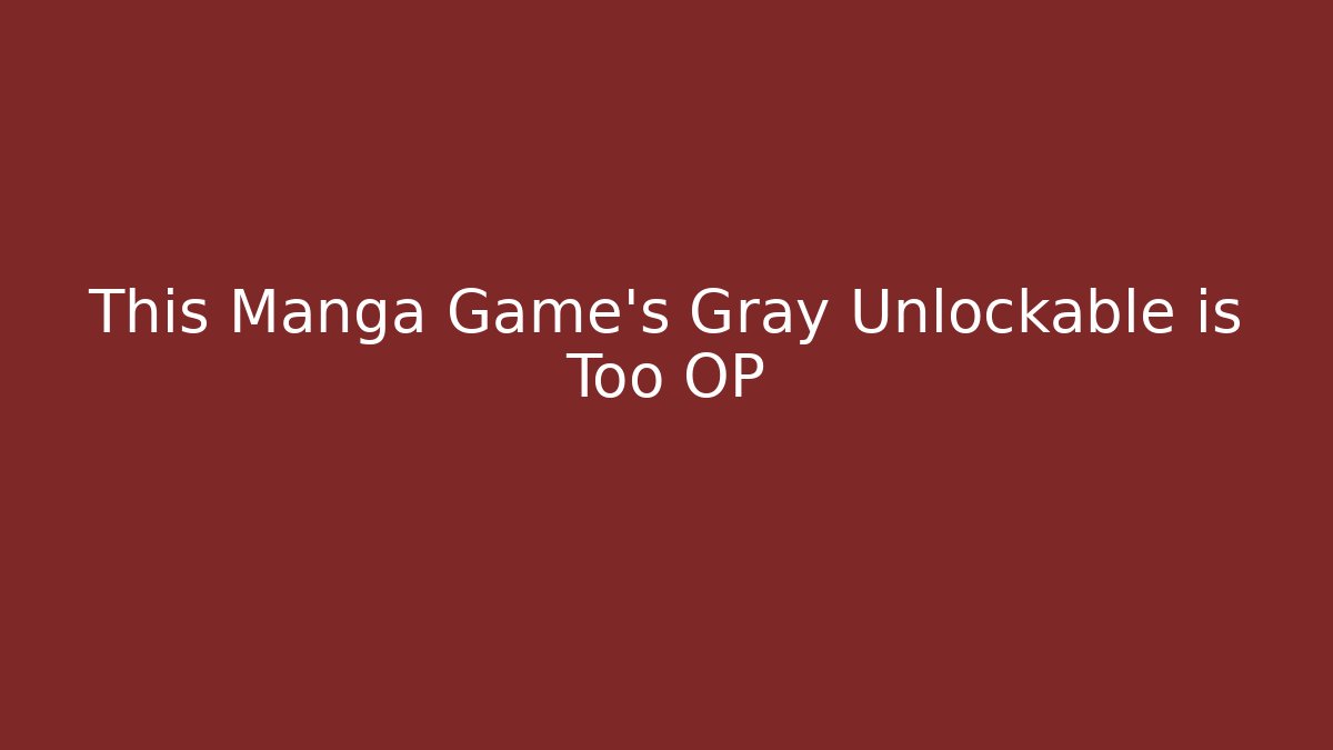 This Manga Game's Gray Unlockable is Too OP
