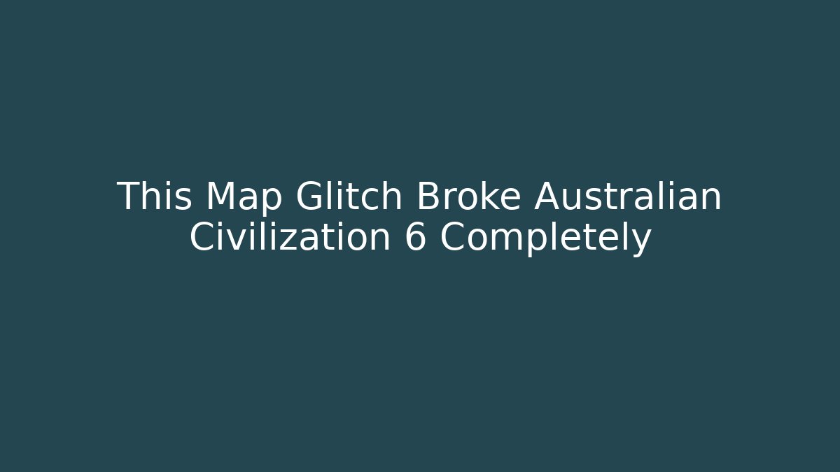 This Map Glitch Broke Australian Civilization 6 Completely