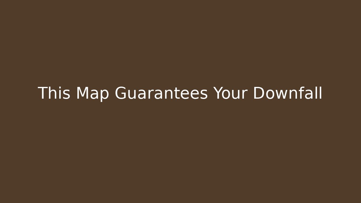 This Map Guarantees Your Downfall