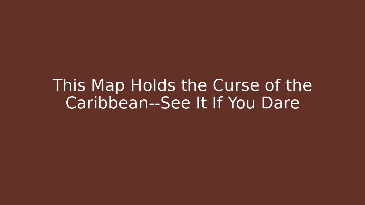 This Map Holds the Curse of the Caribbean—See It If You Dare