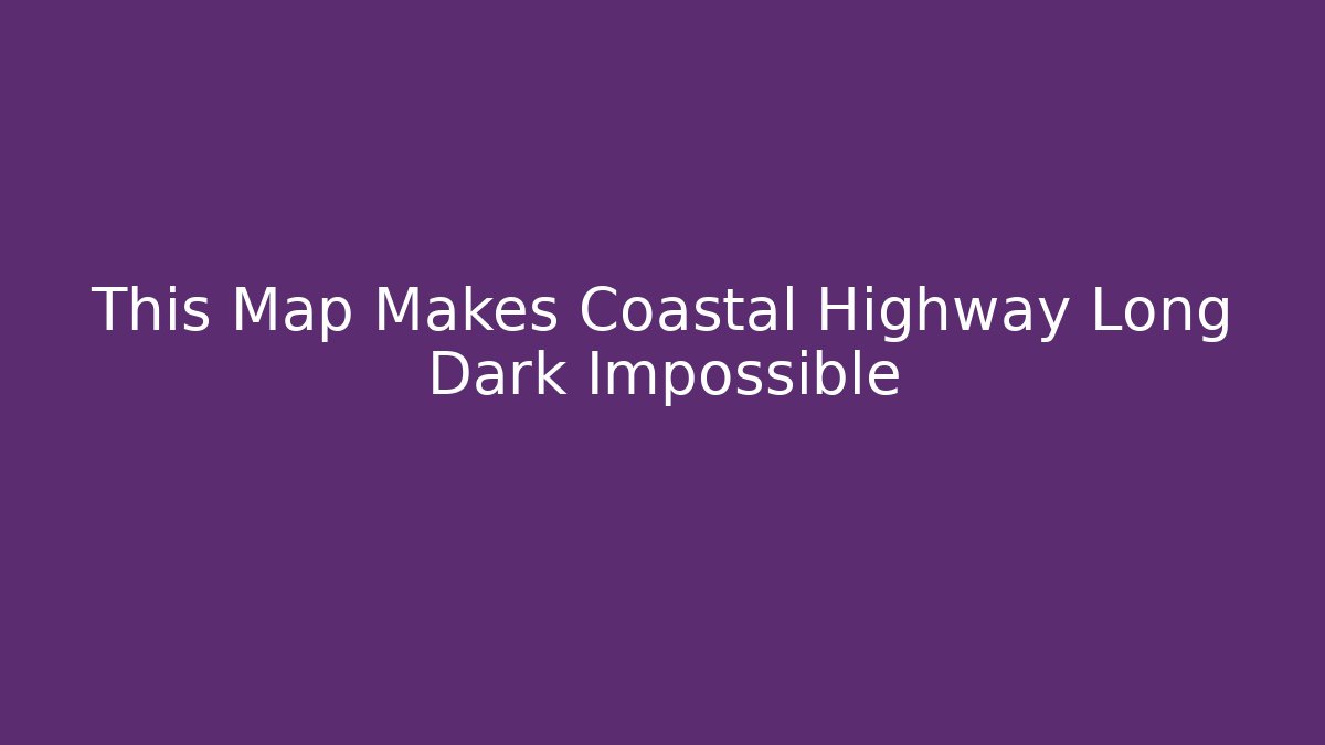 This Map Makes Coastal Highway Long Dark Impossible