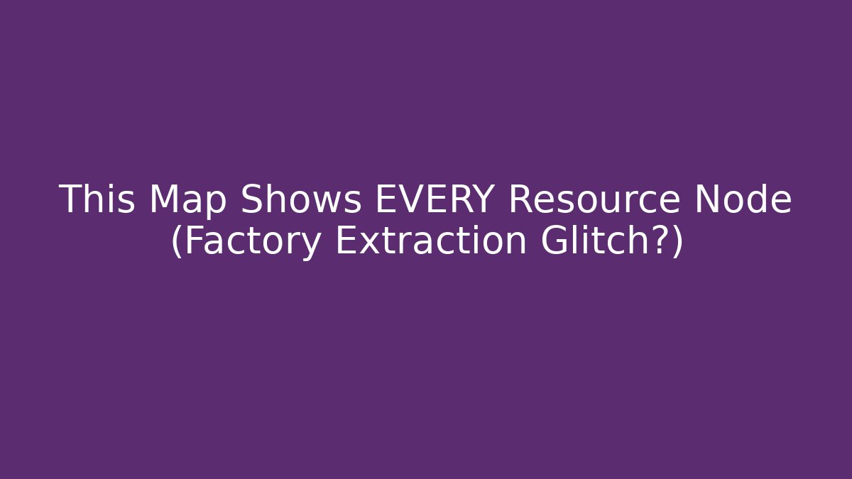 This Map Shows EVERY Resource Node (Factory Extraction Glitch?)