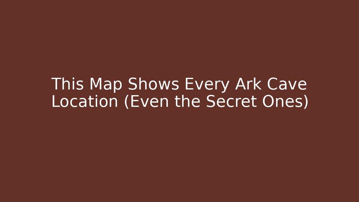 This Map Shows Every Ark Cave Location (Even the Secret Ones)