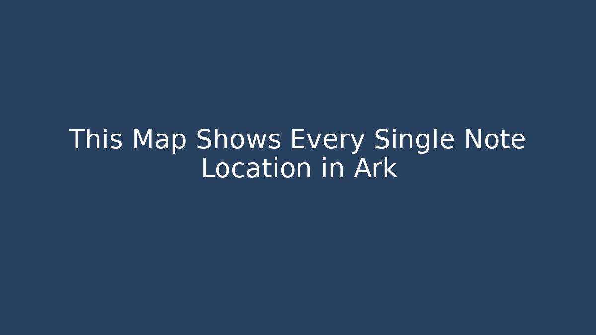 This Map Shows Every Single Note Location in Ark