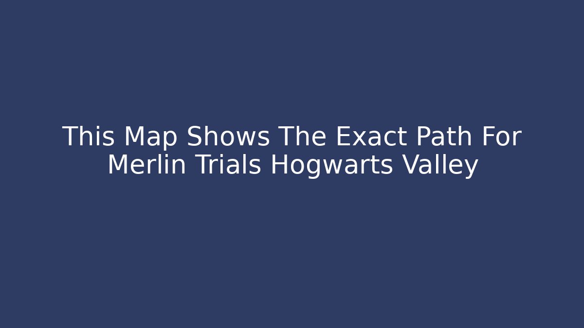This Map Shows The Exact Path For Merlin Trials Hogwarts Valley