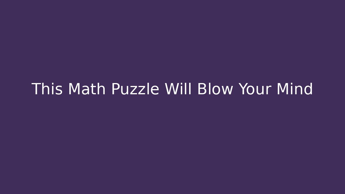 This Math Puzzle Will Blow Your Mind