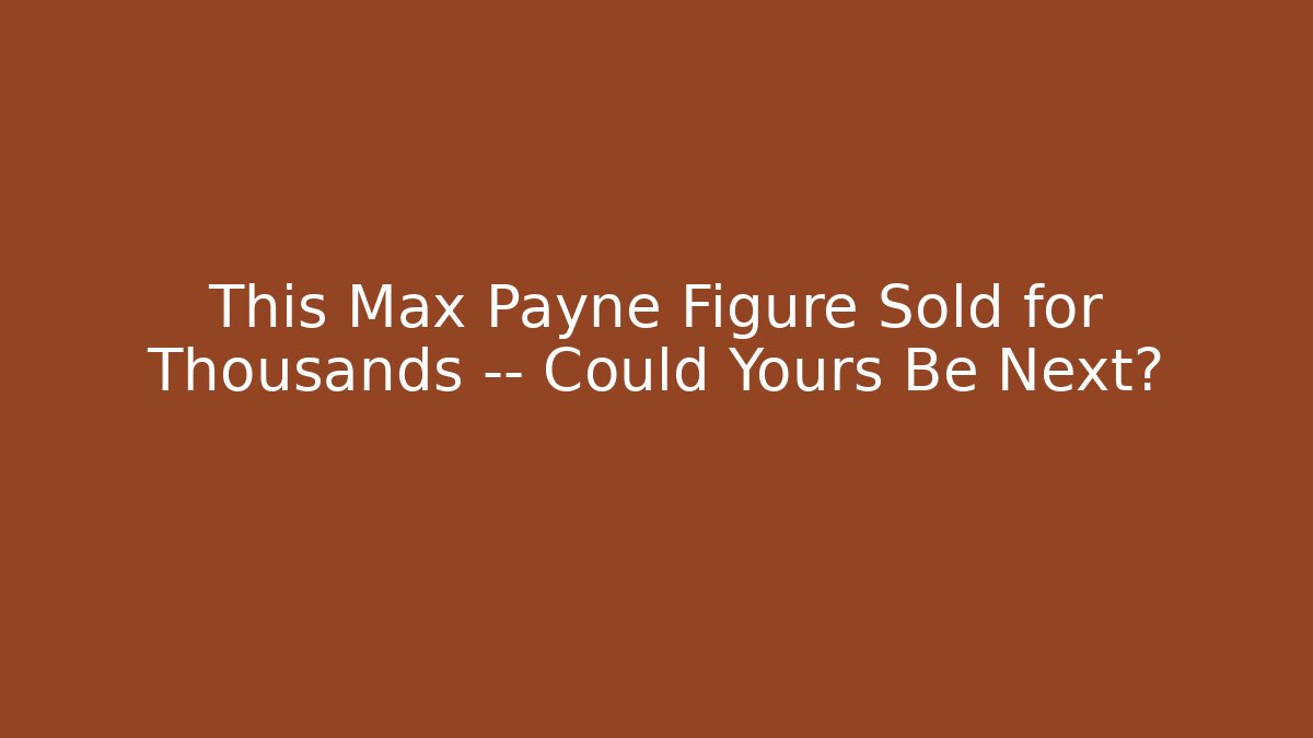 This Max Payne Figure Sold for Thousands — Could Yours Be Next?