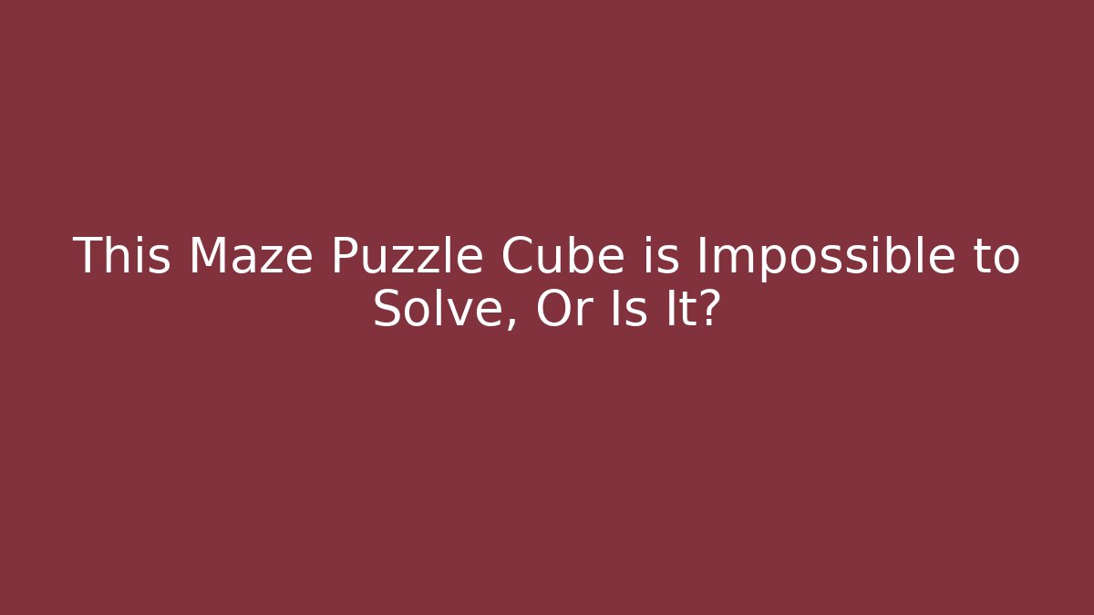 This Maze Puzzle Cube is Impossible to Solve, Or Is It?