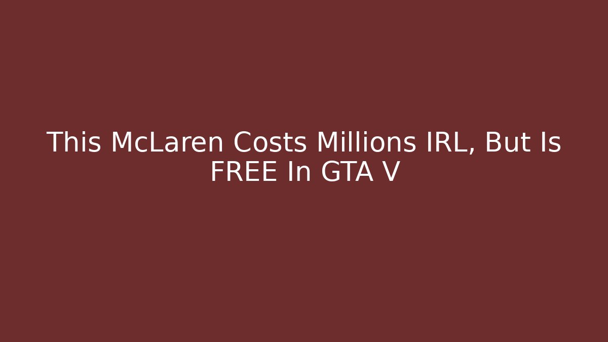 This McLaren Costs Millions IRL, But Is FREE In GTA V