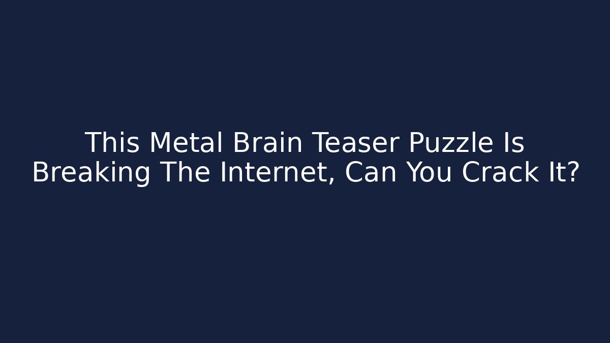 This Metal Brain Teaser Puzzle Is Breaking The Internet, Can You Crack It?