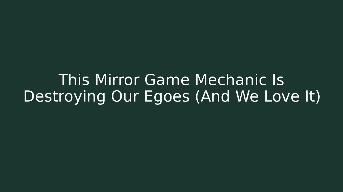 This Mirror Game Mechanic Is Destroying Our Egoes (And We Love It)