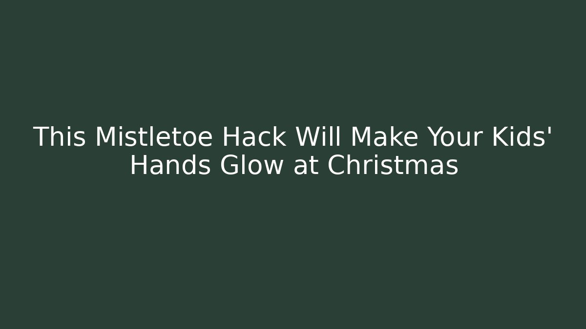 This Mistletoe Hack Will Make Your Kids' Hands Glow at Christmas