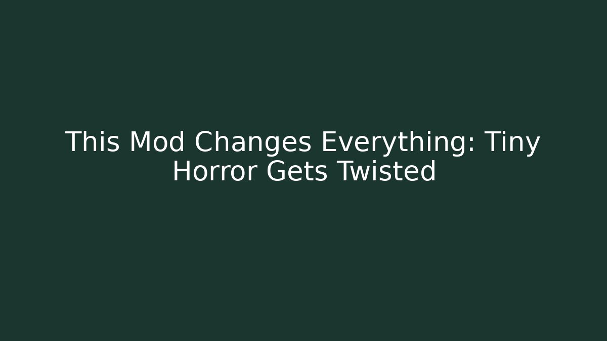 This Mod Changes Everything: Tiny Horror Gets Twisted