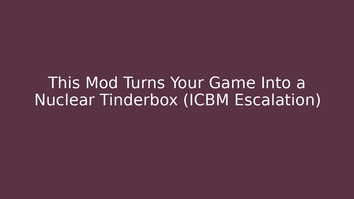 This Mod Turns Your Game Into a Nuclear Tinderbox (ICBM Escalation)