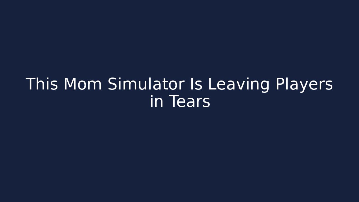 This Mom Simulator Is Leaving Players in Tears