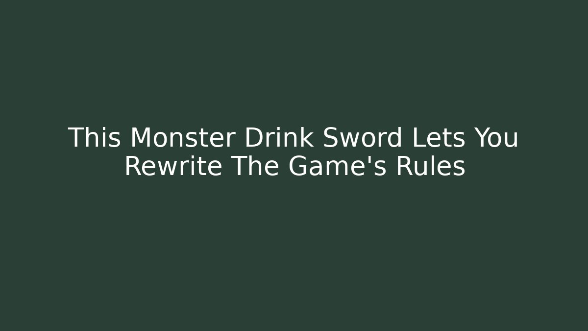 This Monster Drink Sword Lets You Rewrite The Game’s Rules - Felix Cat Insurance