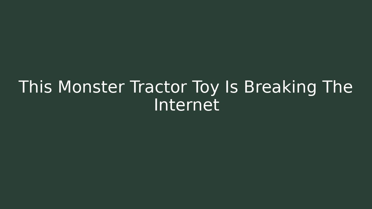 This Monster Tractor Toy Is Breaking The Internet - Felix Cat Insurance