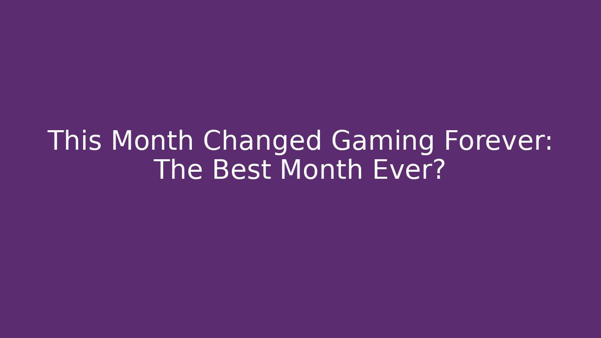 This Month Changed Gaming Forever: The Best Month Ever?