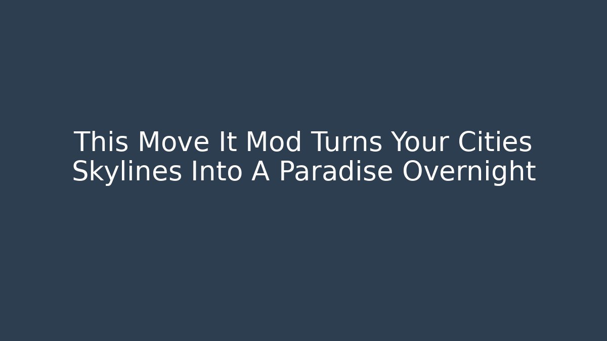 This Move It Mod Turns Your Cities Skylines Into A Paradise Overnight - Felix Cat Insurance