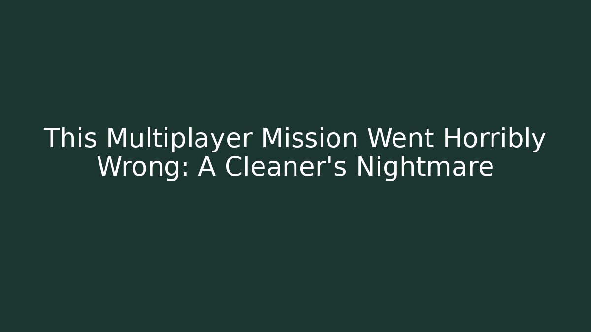 This Multiplayer Mission Went Horribly Wrong: A Cleaner's Nightmare