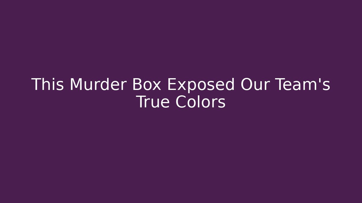 This Murder Box Exposed Our Team's True Colors