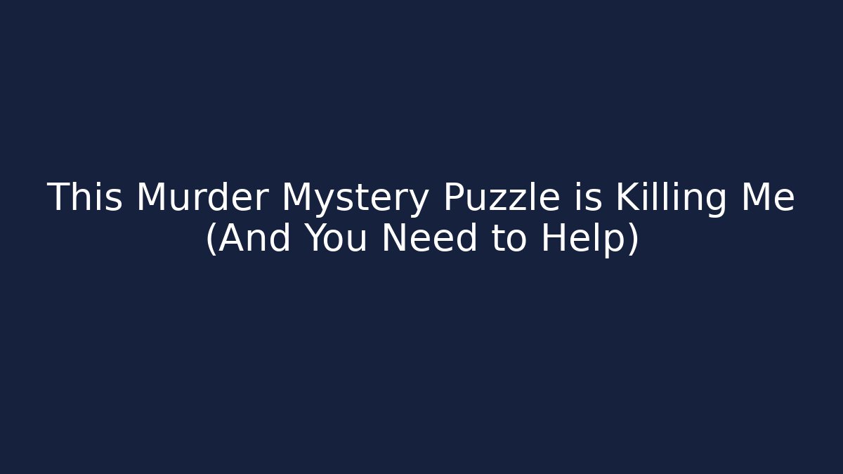 This Murder Mystery Puzzle is Killing Me (And You Need to Help)