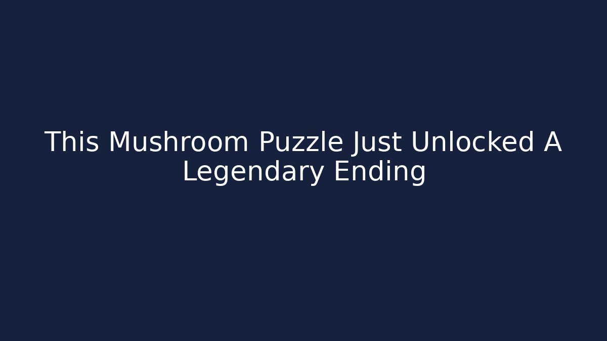 This Mushroom Puzzle Just Unlocked A Legendary Ending