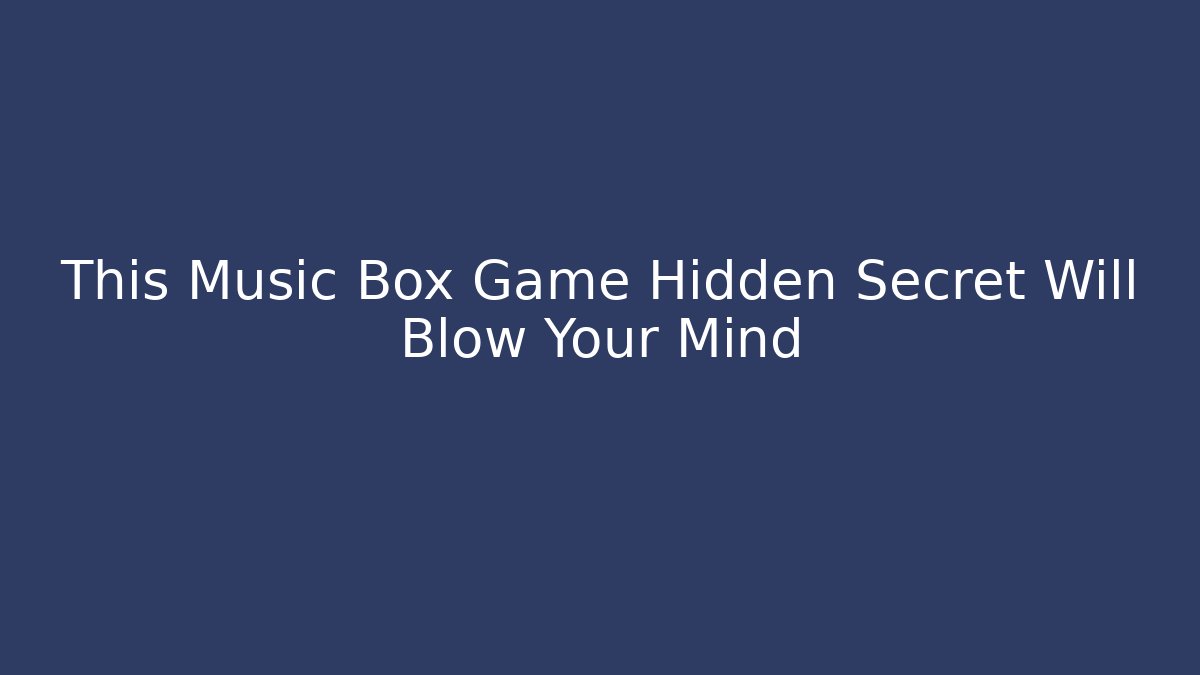 This Music Box Game Hidden Secret Will Blow Your Mind