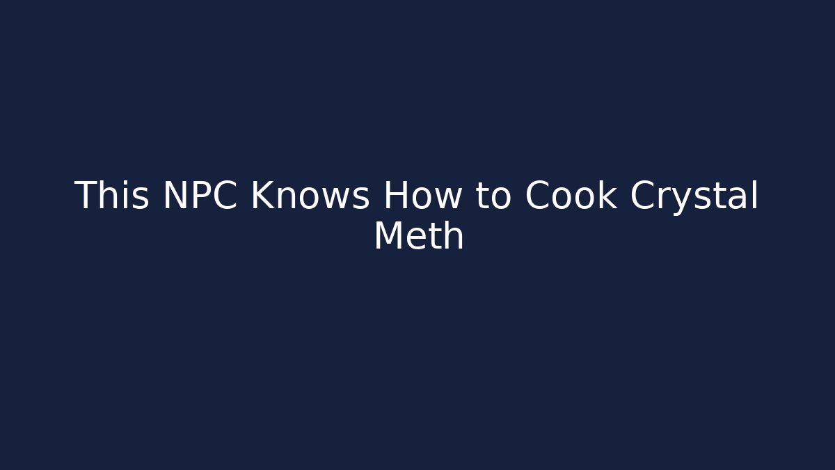 This NPC Knows How to Cook Crystal Meth - Felix Cat Insurance