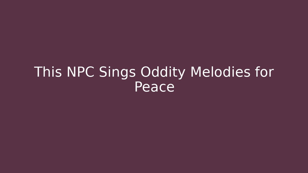 This NPC Sings Oddity Melodies for Peace