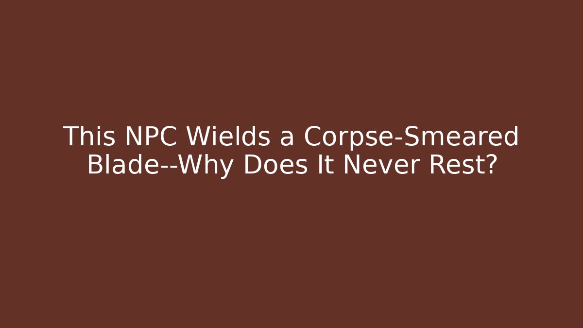 This NPC Wields a Corpse-Smeared Blade—Why Does It Never Rest?