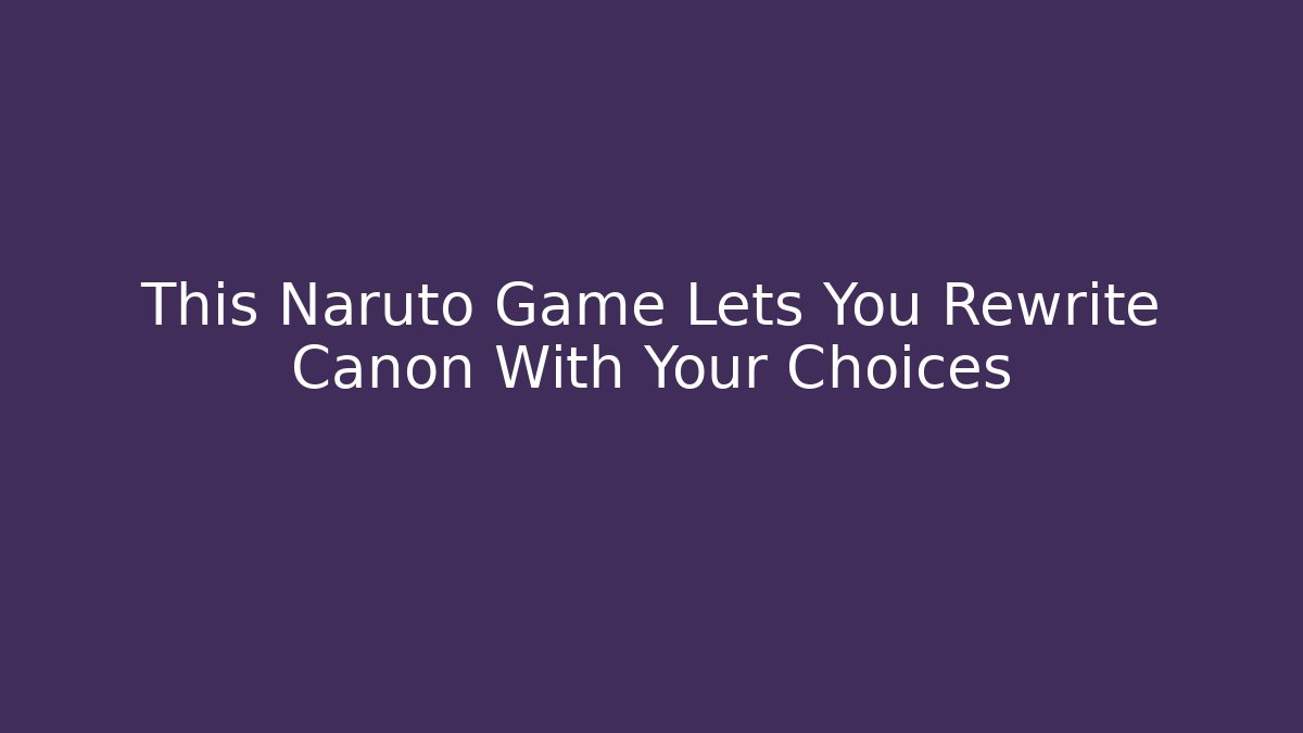 This Naruto Game Lets You Rewrite Canon With Your Choices