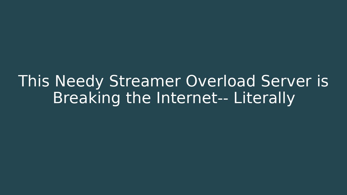 This Needy Streamer Overload Server is Breaking the Internet— Literally