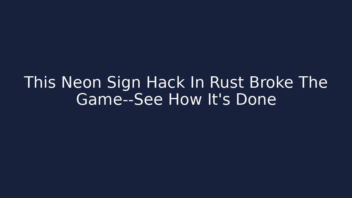 This Neon Sign Hack In Rust Broke The Game—See How It's Done