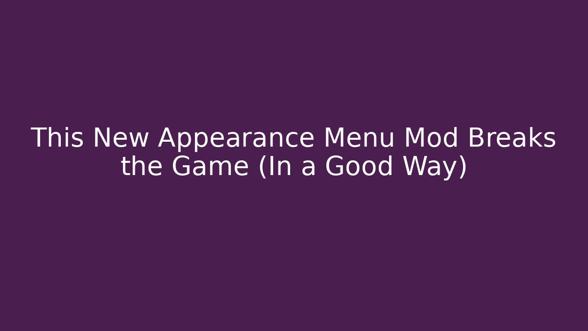 This New Appearance Menu Mod Breaks the Game (In a Good Way)