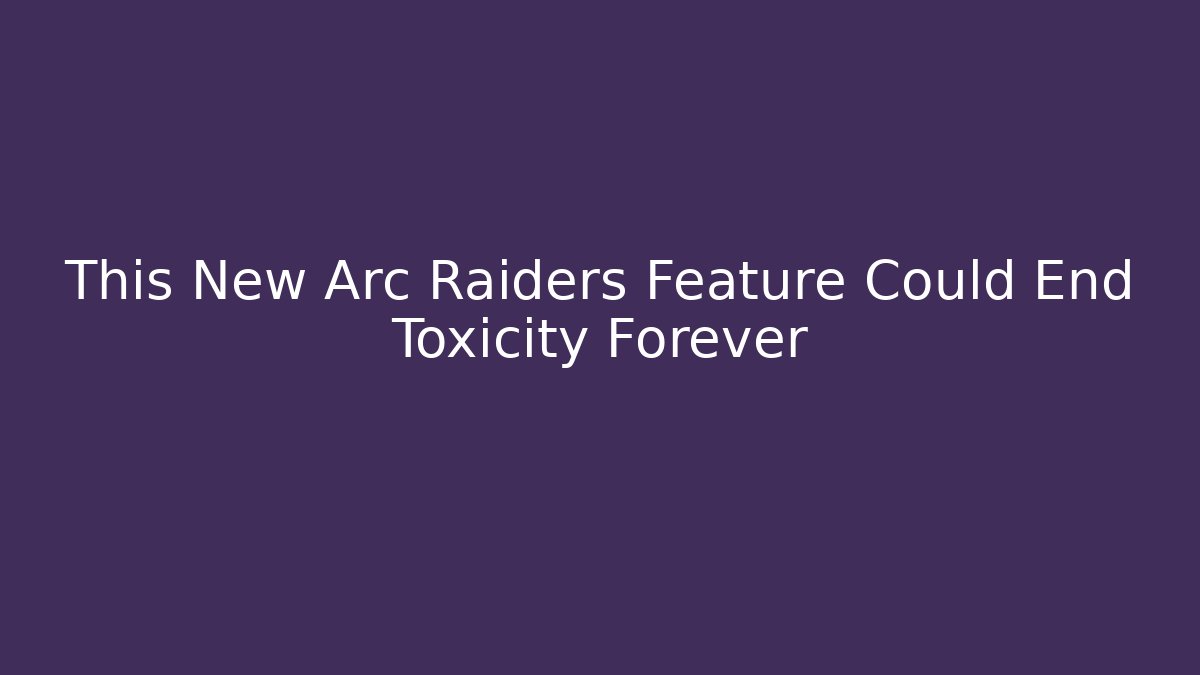 This New Arc Raiders Feature Could End Toxicity Forever