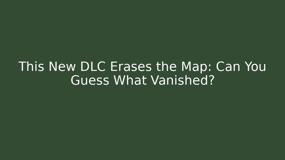 This New DLC Erases the Map: Can You Guess What Vanished?