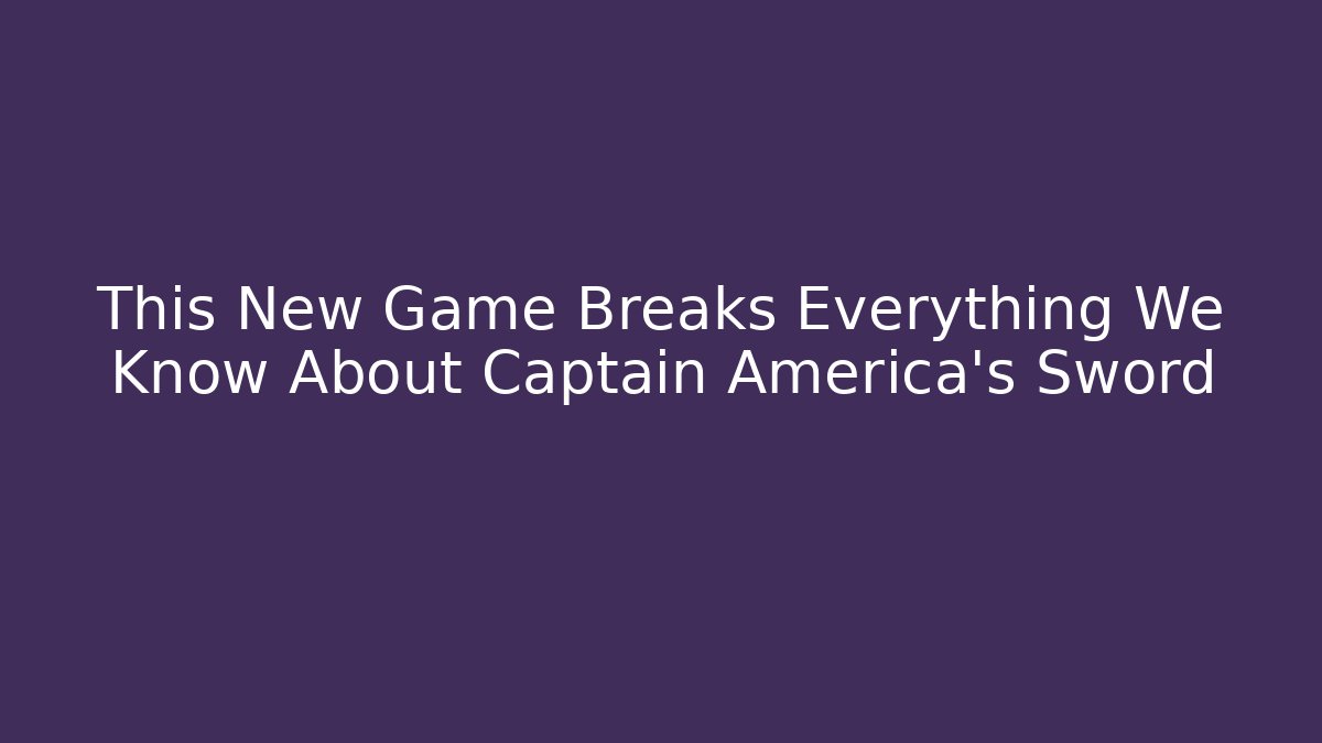 This New Game Breaks Everything We Know About Captain America's Sword - Felix Cat Insurance