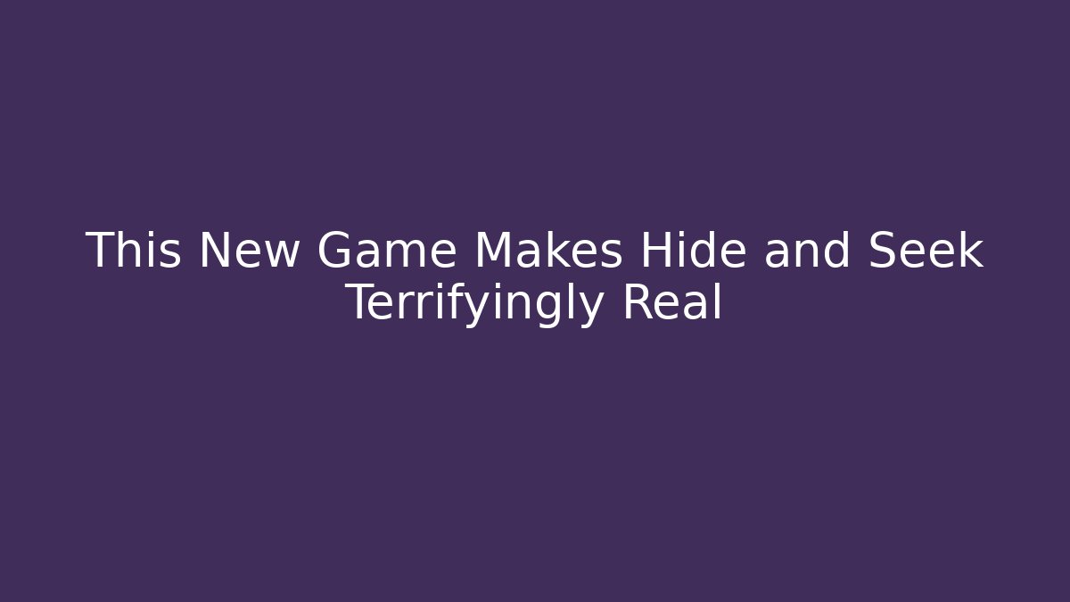 This New Game Makes Hide and Seek Terrifyingly Real