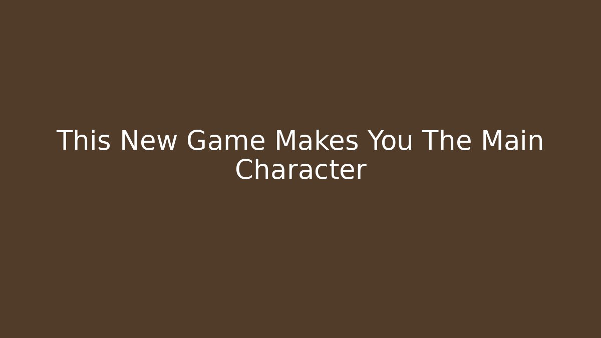 This New Game Makes You The Main Character